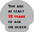 You are at least 18 years of age or older